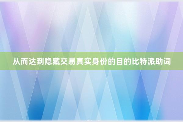 从而达到隐藏交易真实身份的目的比特派助词