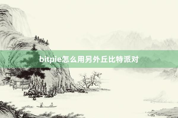 bitpie怎么用另外丘比特派对