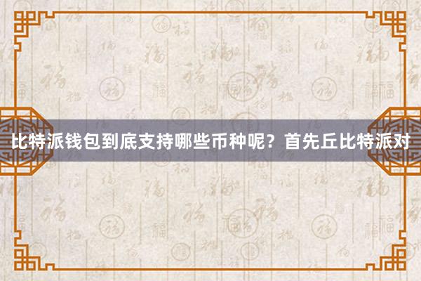 比特派钱包到底支持哪些币种呢？首先丘比特派对