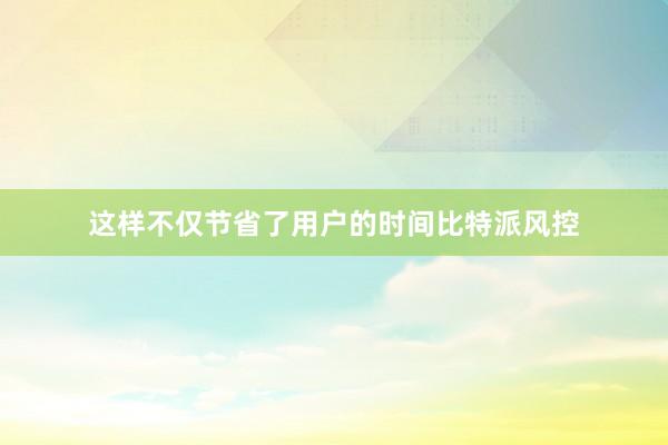 这样不仅节省了用户的时间比特派风控