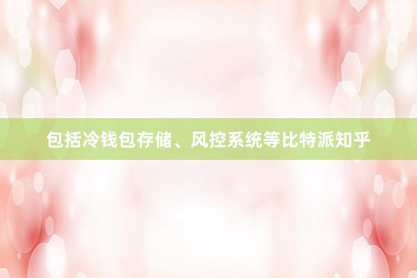包括冷钱包存储、风控系统等比特派知乎