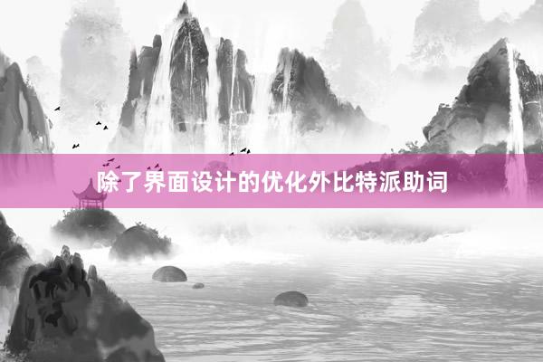 除了界面设计的优化外比特派助词