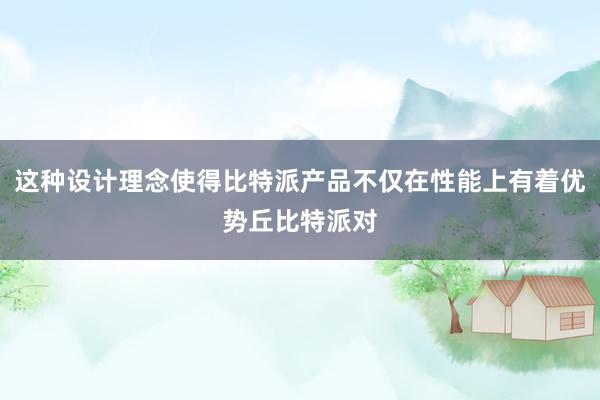 这种设计理念使得比特派产品不仅在性能上有着优势丘比特派对