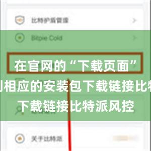 在官网的“下载页面”可以找到相应的安装包下载链接比特派风控