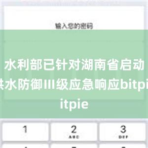 水利部已针对湖南省启动洪水防御Ⅲ级应急响应bitpie