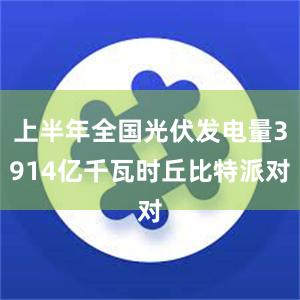 上半年全国光伏发电量3914亿千瓦时丘比特派对