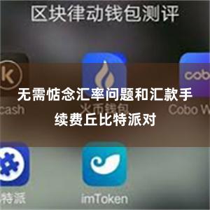 无需惦念汇率问题和汇款手续费丘比特派对